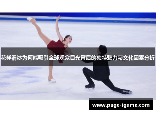 花样滑冰为何能吸引全球观众目光背后的独特魅力与文化因素分析 花样滑冰为何能吸引全球观众目光背后的独特魅力与文化因素分析