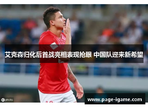 艾克森归化后首战亮相表现抢眼 中国队迎来新希望 艾克森归化后首战亮相表现抢眼 中国队迎来新希望