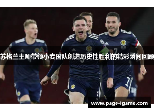 苏格兰主帅带领小麦国队创造历史性胜利的精彩瞬间回顾
