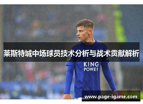 莱斯特城中场球员技术分析与战术贡献解析