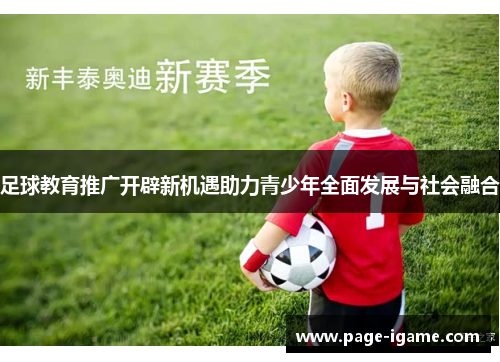 足球教育推广开辟新机遇助力青少年全面发展与社会融合