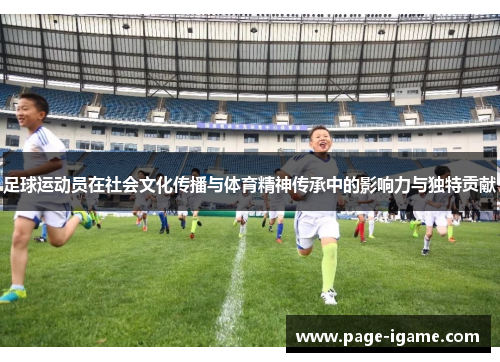 足球运动员在社会文化传播与体育精神传承中的影响力与独特贡献 足球运动员在社会文化传播与体育精神传承中的影响力与独特贡献