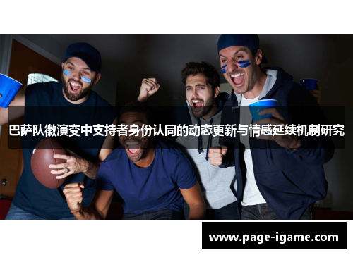 巴萨队徽演变中支持者身份认同的动态更新与情感延续机制研究 巴萨队徽演变中支持者身份认同的动态更新与情感延续机制研究