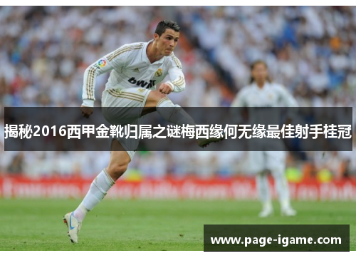 揭秘2016西甲金靴归属之谜梅西缘何无缘最佳射手桂冠 揭秘2016西甲金靴归属之谜梅西缘何无缘最佳射手桂冠