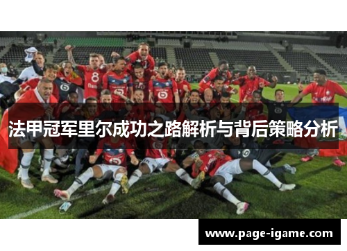 法甲冠军里尔成功之路解析与背后策略分析 法甲冠军里尔成功之路解析与背后策略分析