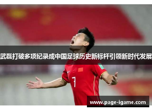武磊打破多项纪录成中国足球历史新标杆引领新时代发展 武磊打破多项纪录成中国足球历史新标杆引领新时代发展