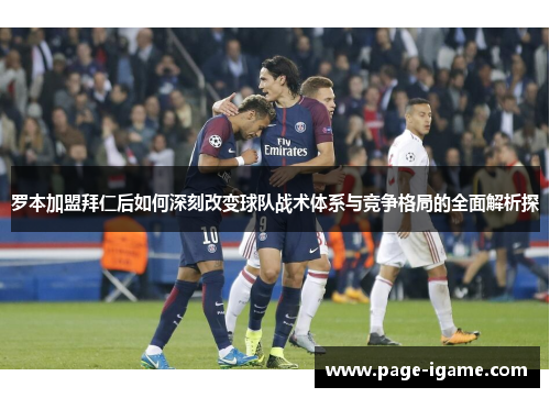 罗本加盟拜仁后如何深刻改变球队战术体系与竞争格局的全面解析探