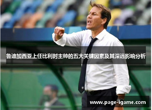 鲁迪加西亚上任比利时主帅的五大关键因素及其深远影响分析