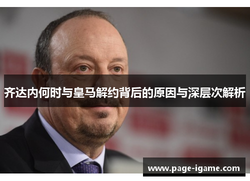 齐达内何时与皇马解约背后的原因与深层次解析 齐达内何时与皇马解约背后的原因与深层次解析