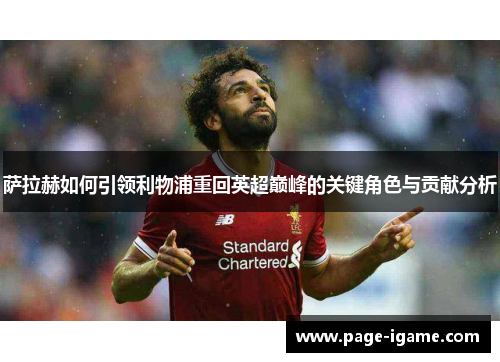 萨拉赫如何引领利物浦重回英超巅峰的关键角色与贡献分析 萨拉赫如何引领利物浦重回英超巅峰的关键角色与贡献分析