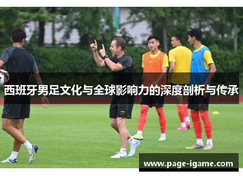 西班牙男足文化与全球影响力的深度剖析与传承