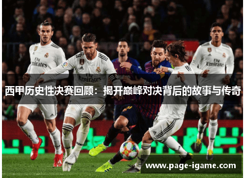 西甲历史性决赛回顾:揭开巅峰对决背后的故事与传奇 西甲历史性决赛回顾:揭开巅峰对决背后的故事与传奇