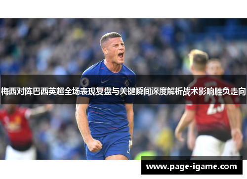 梅西对阵巴西英超全场表现复盘与关键瞬间深度解析战术影响胜负走向 梅西对阵巴西英超全场表现复盘与关键瞬间深度解析战术影响胜负走向