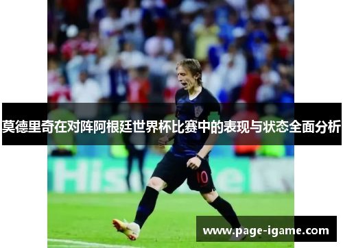莫德里奇在对阵阿根廷世界杯比赛中的表现与状态全面分析 莫德里奇在对阵阿根廷世界杯比赛中的表现与状态全面分析