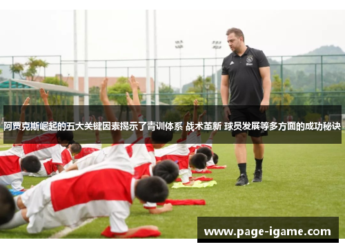 阿贾克斯崛起的五大关键因素揭示了青训体系 战术革新 球员发展等多方面的成功秘诀 阿贾克斯崛起的五大关键因素揭示了青训体系 战术革新 球员发展等多方面的成功秘诀