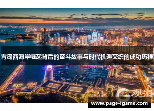 青岛西海岸崛起背后的奋斗故事与时代机遇交织的成功历程 青岛西海岸崛起背后的奋斗故事与时代机遇交织的成功历程