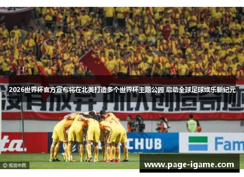 2026世界杯官方宣布将在北美打造多个世界杯主题公园 启动全球足球娱乐新纪元