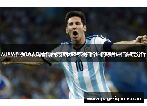 从世界杯赛场表现看梅西竞技状态与领袖价值的综合评估深度分析