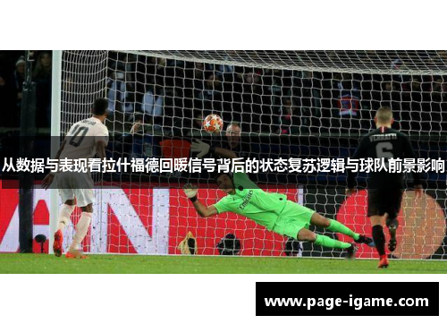 从数据与表现看拉什福德回暖信号背后的状态复苏逻辑与球队前景影响 从数据与表现看拉什福德回暖信号背后的状态复苏逻辑与球队前景影响