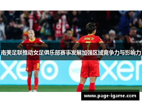 南美足联推动女足俱乐部赛事发展加强区域竞争力与影响力