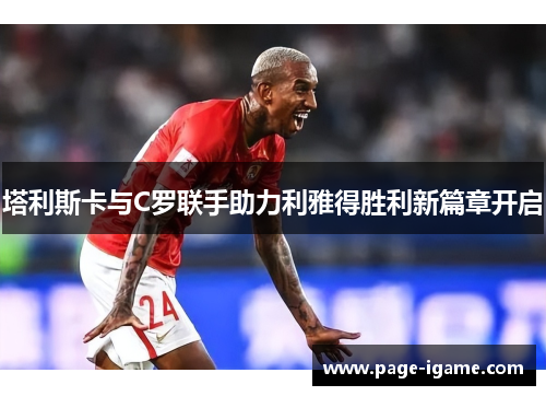 塔利斯卡与C罗联手助力利雅得胜利新篇章开启