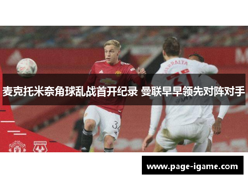 麦克托米奈角球乱战首开纪录 曼联早早领先对阵对手