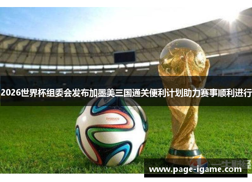 2026世界杯组委会发布加墨美三国通关便利计划助力赛事顺利进行
