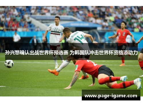 孙兴慜确认出战世界杯预选赛 为韩国队冲击世界杯资格添动力 孙兴慜确认出战世界杯预选赛 为韩国队冲击世界杯资格添动力