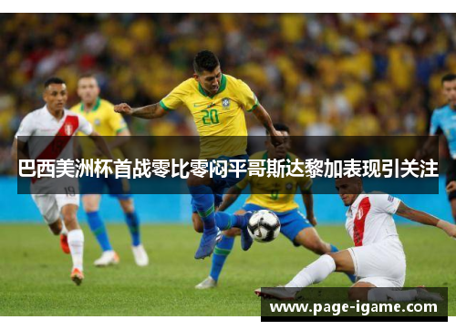 巴西美洲杯首战零比零闷平哥斯达黎加表现引关注