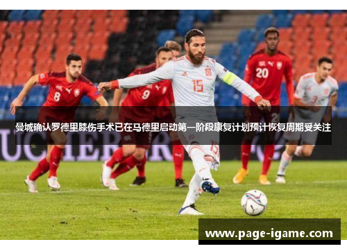 曼城确认罗德里膝伤手术已在马德里启动第一阶段康复计划预计恢复周期受关注 曼城确认罗德里膝伤手术已在马德里启动第一阶段康复计划预计恢复周期受关注