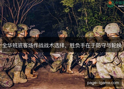 全华班底客场作战战术选择，胜负手在于防守与轮换